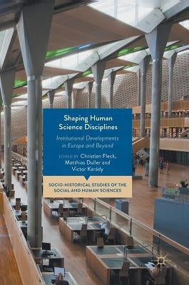 Shaping Human Science Disciplines: Institutional Developments in Europe and Beyond by Fleck, Christian