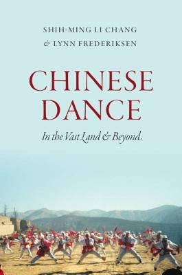 Chinese Dance: In the Vast Land and Beyond by Chang, Shih-Ming Li