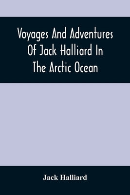 Voyages And Adventures Of Jack Halliard In The Arctic Ocean by Halliard, Jack