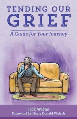 Tending Our Grief: A Guide for Your Journey by Wiens, Jack