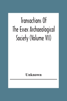 Transactions Of The Essex Archaeological Society (Volume Vii) by Unknown