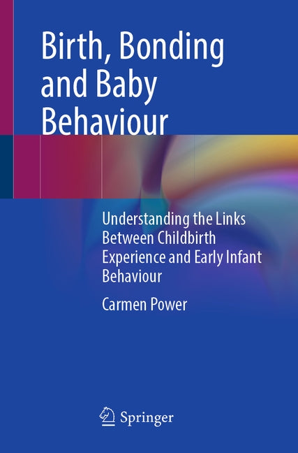Birth, Bonding and Baby Behaviour: Understanding the Links Between Childbirth Experience and Early Infant Behaviour by Power, Carmen