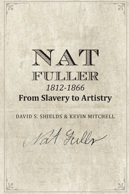 Nat Fuller: 1812-1866 From Slavery to Artistry: The Life and Work of the "Presiding Genius" of Charleston Cuisine by Mitchell, Kevin