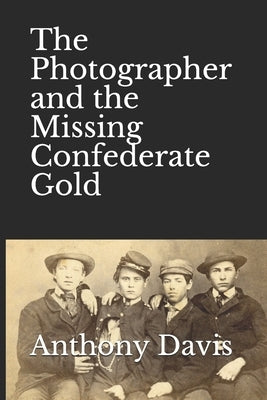 The Photographer and the Missing Confederate Gold by Davis, Anthony