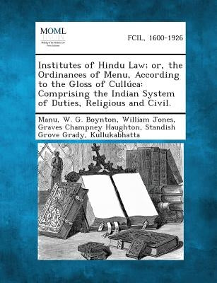 Institutes of Hindu Law; Or, the Ordinances of Menu, According to the Gloss of Culluca: Comprising the Indian System of Duties, Religious and Civil. by Manu