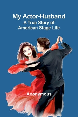 My Actor-Husband: A true story of American stage life by Anonymous