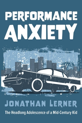 Performance Anxiety: The Headlong Adolescence of a Mid-Century Kid by Lerner, Jonathan