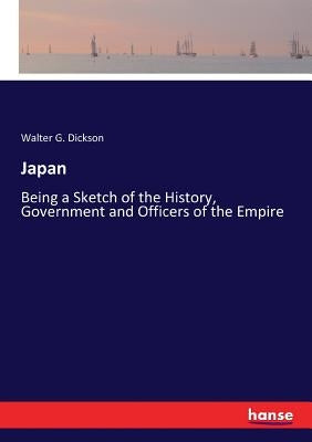 Japan: Being a Sketch of the History, Government and Officers of the Empire by Dickson, Walter G.