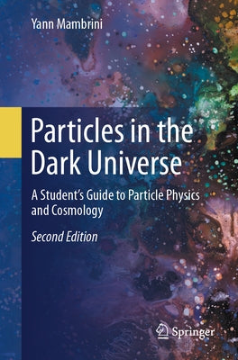 Particles in the Dark Universe: A Student's Guide to Particle Physics and Cosmology by Mambrini, Yann
