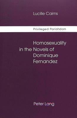 Privileged Pariahdom: Homosexuality in the Novels of Dominique Fernandez by Cairns, Lucille