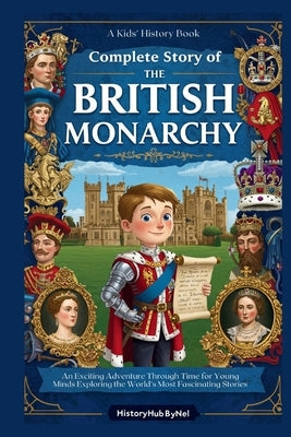 Complete Story of The BRITISH MONARCHY: A Kids' History Book: An Exciting Adventure Through Time for Young Minds Exploring the World's Most Fascinatin by Bynel, Historyhub