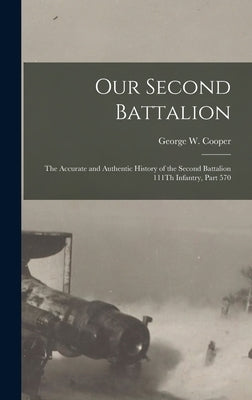 Our Second Battalion: The Accurate and Authentic History of the Second Battalion 111Th Infantry, Part 570 by Cooper, George W.