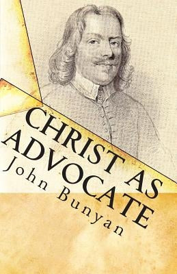 Christ as Advocate: The Work of Jesus Christ as an Advocate Clearly Explained and Largely Improved for the Benefit of All Believers by Cardwell, Jon J.