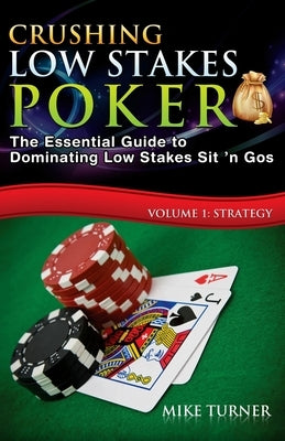 Crushing Low Stakes Poker: The Essential Guide to Dominating Low Stakes Sit 'n Gos, Volume 1: Strategy by Turner, Mike