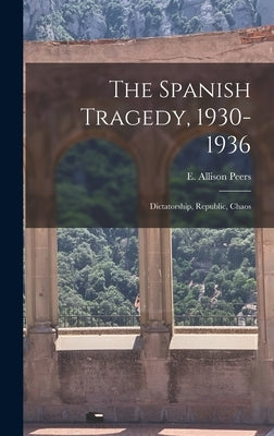 The Spanish Tragedy, 1930-1936; Dictatorship, Republic, Chaos by Peers, E. Allison (Edgar Allison) 18