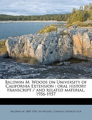 Baldwin M. Woods on University of California Extension: Oral History Transcript / And Related Material, 1956-195 by Woods, Baldwin M. 1887-1956 Ive