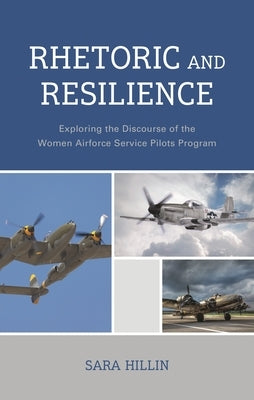 Rhetoric and Resilience: Exploring the Discourse of the Women Airforce Service Pilots Program by Hillin, Sara