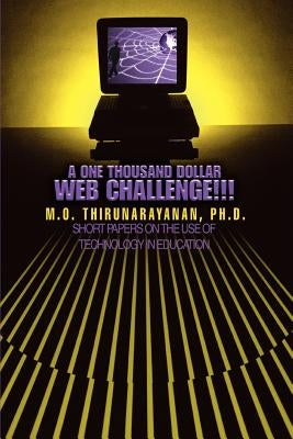 A One Thousand Dollar Web Challenge!!!: Short Papers on the Use of Technology in Education by Thirunarayanan, M. O.