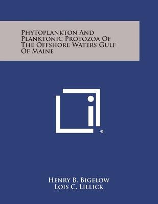 Phytoplankton and Planktonic Protozoa of the Offshore Waters Gulf of Maine by Bigelow, Henry B.