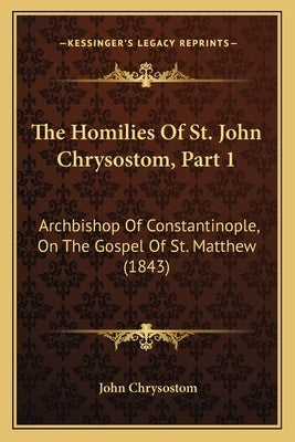 The Homilies Of St. John Chrysostom, Part 1: Archbishop Of Constantinople, On The Gospel Of St. Matthew (1843) by Chrysostom, John