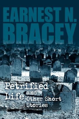 Petrified Life and Other Short Stories by Bracey, Earnest N.