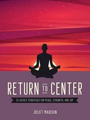 Return to Center: 52 Weekly Strategies for Peace, Strength, and Joy by Madison, Juliet