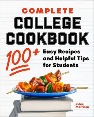 Complete College Cookbook: 100+ Easy Recipes and Helpful Tips for Students by Morrison, Julee