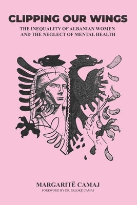 Clipping Our Wings: The Inequality of Albanian Women and The Neglect of Mental Health by Camaj, Paloke