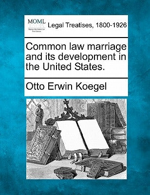 Common Law Marriage and Its Development in the United States. by Koegel, Otto Erwin