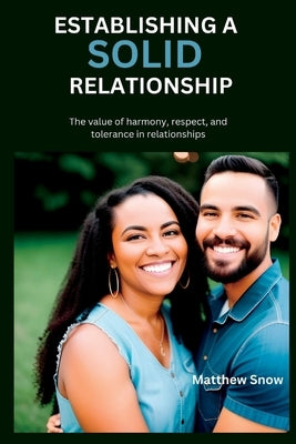 Establishing a Solid Relationship: The value of harmony, respect, and tolerance in relationships by Snow, Matthew