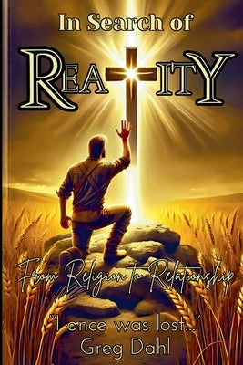 In Search of Reality: From Religion to Relationship by Dahl, Greg