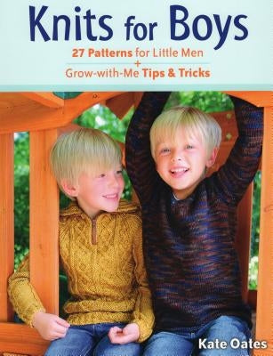 Knits for Boys: 27 Patterns for Little Men + Grow-With-Me Tips & Tricks by Oates, Kate