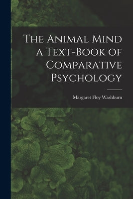 The Animal Mind a Text-Book of Comparative Psychology by Washburn, Margaret Floy