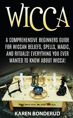 Wicca: Wicca Beliefs, Spells, Magic, and Rituals, for Beginners! Everything You Ever Wanted to Know about Wicca! by Bonderud, Karen