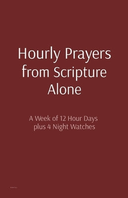 Hourly Prayers from Scripture Alone: A Week of 12 Hour Days plus 4 Night Watches by Bryan, Matthew