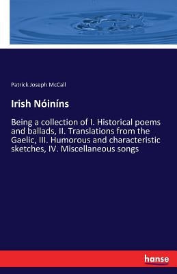 Irish Nóiníns: Being a collection of I. Historical poems and ballads, II. Translations from the Gaelic, III. Humorous and characteristic sketches, IV. by McCall, Patrick Joseph