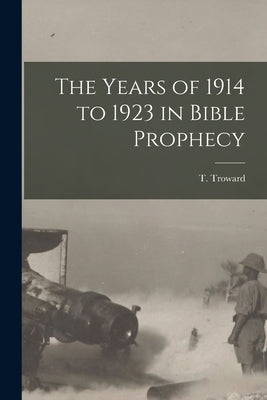 The Years of 1914 to 1923 in Bible Prophecy by Troward, T. (Thomas) 1847-1916