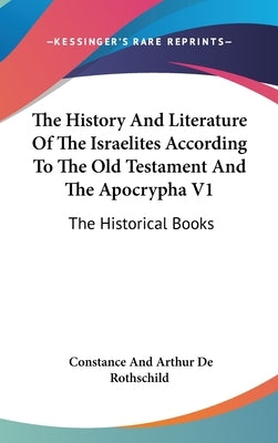The History And Literature Of The Israelites According To The Old Testament And The Apocrypha V1: The Historical Books by Rothschild, Constance and Arthur de