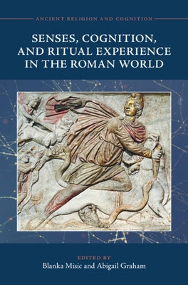 Senses, Cognition, and Ritual Experience in the Roman World by Misic, Blanka