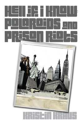Hell If I Know: Polaroids and Prison Riots: Polaroids and Prison Riots by Kraus, Kristin L.