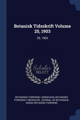 Botanisk Tidsskrift Volume 25, 1903: 25, 1903 by Kbenhavn, Botaniske Forening I.