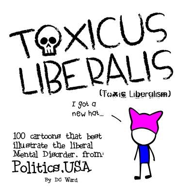 Toxic Liberalism: 100 Cartoons That Best Illustrate the Liberal Mental Disorder, from Politics, USA by Ward, DC
