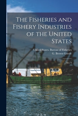 The Fisheries and Fishery Industries of the United States: Sct. 4 by United States Bureau of Fisheries