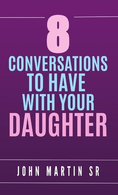 8 Conversations To Have With Your Daughter: Family by Martin, John