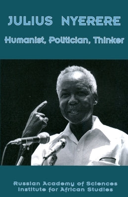 Julius Nyerere. Humanist, Politician, Thinker by Rasias
