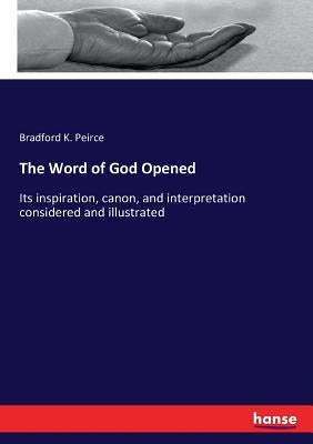 The Word of God Opened: Its inspiration, canon, and interpretation considered and illustrated by Peirce, Bradford K.