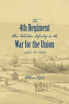 History of the Three Months' and Three Years' Service From April 16th, 1861, to June 22d, 1864, of the Fourth Regiment Ohio Volunteer Infantry in the by Kepler, William
