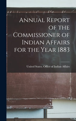 Annual Report of the Commissioner of Indian Affairs for the Year 1883 by States Office of Indian Affairs, Uni