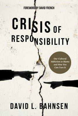 Crisis of Responsibility: Our Cultural Addiction to Blame and How You Can Cure It by Bahnsen, David L.