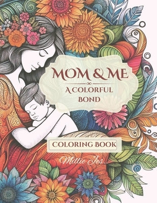 Mom & Me: A Colorful Bond: Coloring book for Adults, teens, kids of all ages for relaxation and stress relief with Mother & Child love art by Jes, Millie